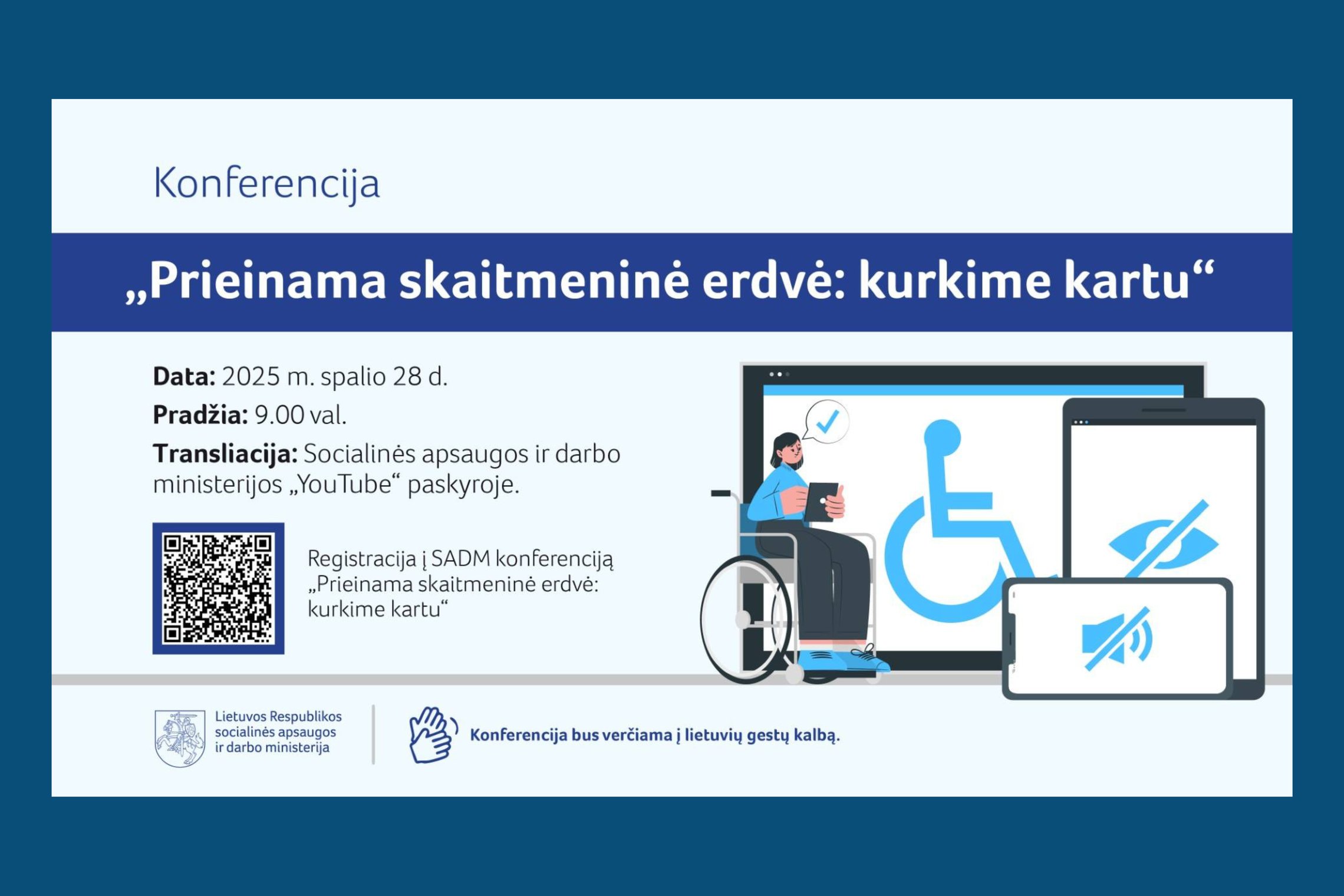 Horizontalus plakatas. Užrašas Konferencija, žemiau išryškintas užrašas: „Prieinama skaitmeninė erdvė: kurkime kartu“. Žemiau parašyta: Data: 2025 m. spalio 2 8 d. Pradžia: 9.00 val. Transliacija: Socialinės apsaugos ir darbo ministerijos „YouTube“ paskyr