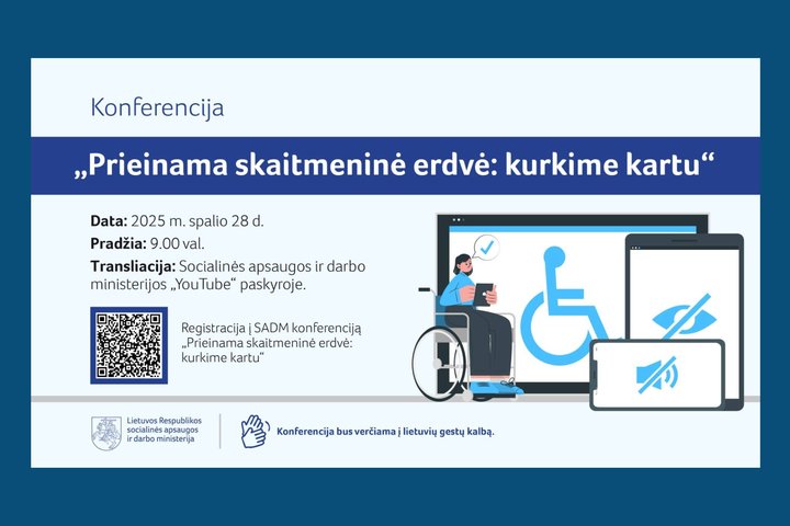 Horizontalus plakatas. Užrašas Konferencija, žemiau išryškintas užrašas: „Prieinama skaitmeninė erdvė: kurkime kartu“. Žemiau parašyta: Data: 2025 m. spalio 2 8 d. Pradžia: 9.00 val. Transliacija: Socialinės apsaugos ir darbo ministerijos „YouTube“ paskyr