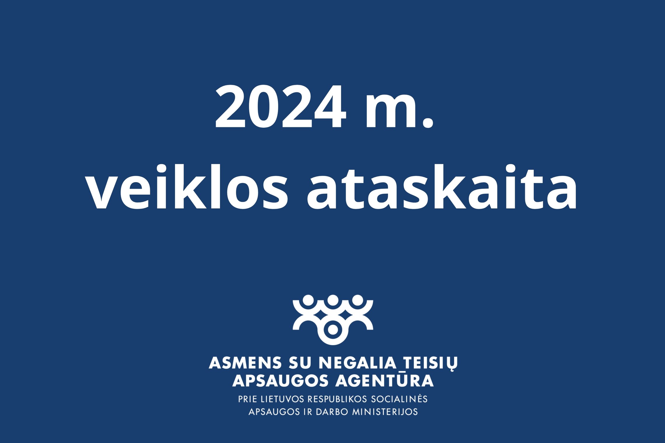 2024 m. veiklos ataskaita, Asmens su negalia teisių apsaugos agentūra prie LR Socialinės apsaugos ir darbo ministerijos.