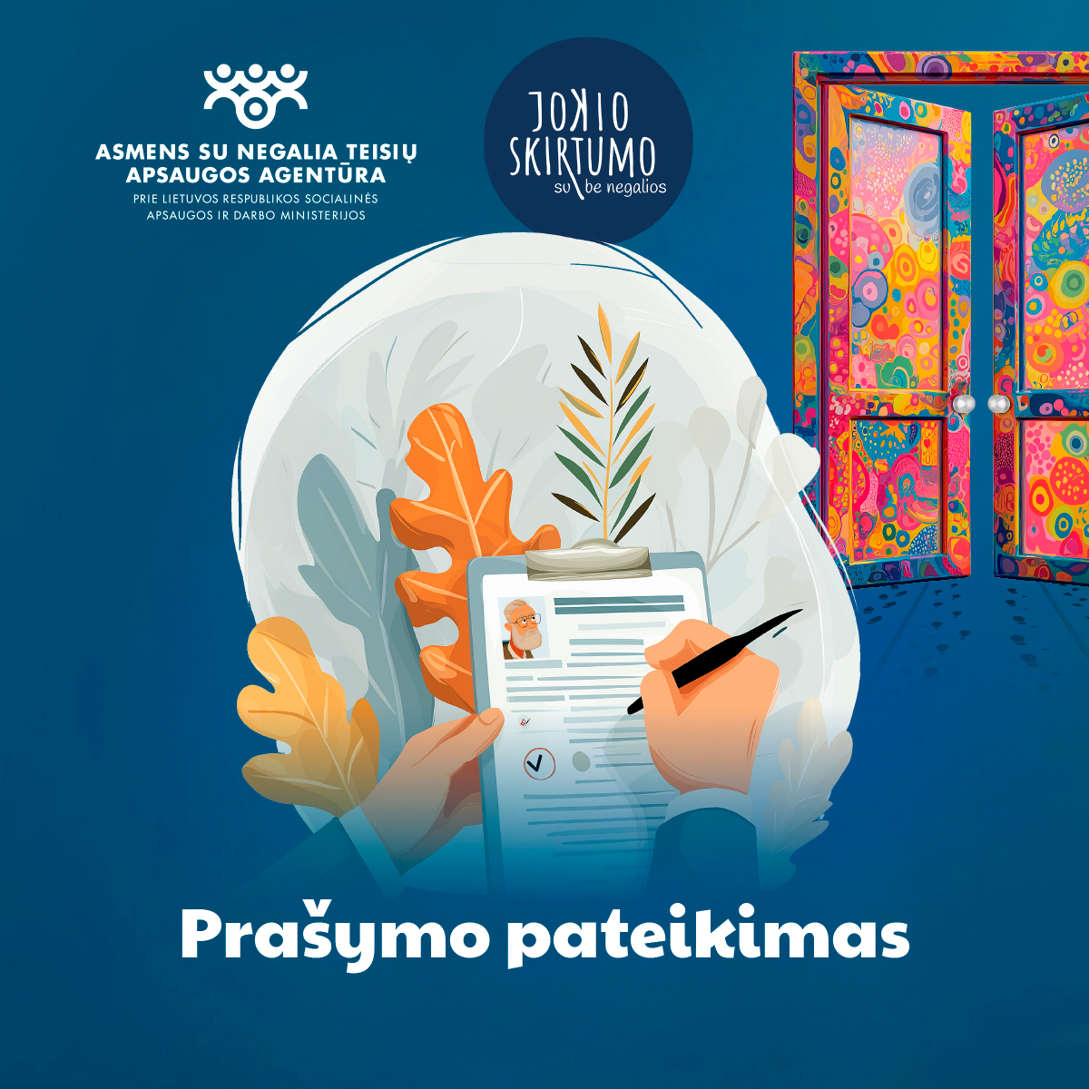 Viršuje kairėje – Asmens su negalia teisių apsaugos agentūros logotipas ir pavadinimas, viršuje dešinėje – kampanijos logotipas „Jokio skirtumo su negalios“. Iliustracijoje pavaizduota piešta ranka su rašikliu, pildanti prašymo formą su žmogaus nuotrauka. Aplinkui – stilizuoti lapai ir augalai, dešinėje – spalvingos atviros durys. Apačioje užrašas: Prašymo pateikimas