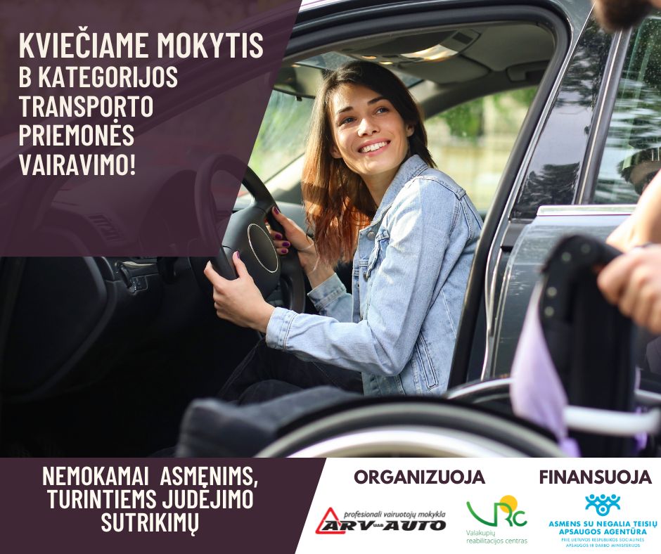 Plakatas su užrašu kairėje: Kviečiame mokytis B kategorijos transporto priemonės vairavimo! Apačioje kairėje: nemokamai asmenims, turintiems judėjimo sutrikimų. Dešinėje apačioje: ogranizuoja profesionali vairuotojų mokykla ARV-AUTO ir Valakupių reabilitacijos centras. Finansuoja Asmens su negalia teisių apsaugos agentūra. Per vidurį yra nuotrauka su besišypsančia mergina, sėdinčia prie vairo ir laikančią jį abejomis rankomis. Ji yra prasidariusi duris, žvelgia atgalios, kur žmogus greta atveža vežimėlį, skirta asmenims su judėjimo negalia.